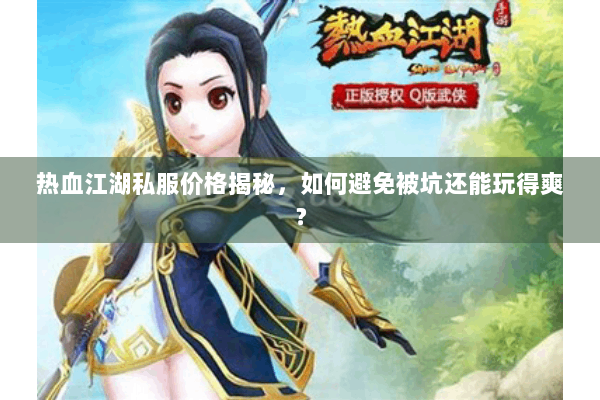 热血江湖私服价格揭秘，如何避免被坑还能玩得爽？
