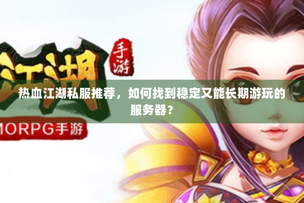 热血江湖私服推荐,如何找到稳定又能长期游玩的服务器? 热血江湖私服推荐,如何找到稳定又能长期游玩的服务器?
