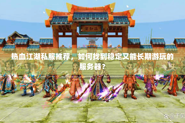 热血江湖私服推荐,如何找到稳定又能长期游玩的服务器? 热血江湖私服推荐,如何找到稳定又能长期游玩的服务器?