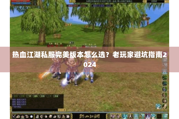 热血江湖私服完美版本怎么选？老玩家避坑指南2024