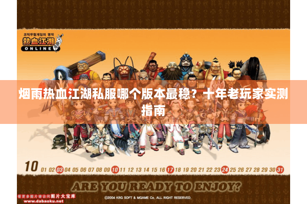 烟雨热血江湖私服哪个版本最稳?十年老玩家实测指南 烟雨热血江湖私服哪个版本最稳?十年老玩家实测指南