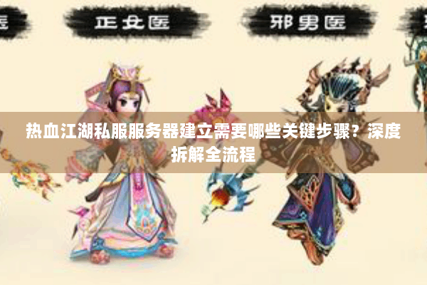 热血江湖私服服务器建立需要哪些关键步骤?深度拆解全流程 热血江湖私服服务器建立需要哪些关键步骤?深度拆解全流程