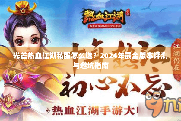 光芒热血江湖私服怎么选?2024年最全版本评测与避坑指南 光芒热血江湖私服怎么选?2024年最全版本评测与避坑指南