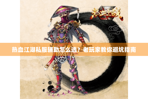 热血江湖私服辅助怎么选?老玩家教你避坑指南 热血江湖私服辅助怎么选?老玩家教你避坑指南