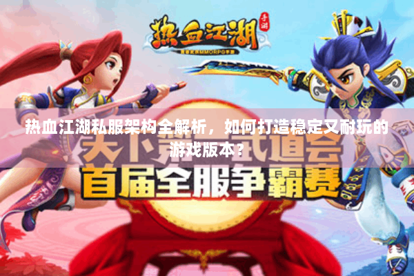 热血江湖私服架构全解析,如何打造稳定又耐玩的游戏版本? 热血江湖私服架构全解析,如何打造稳定又耐玩的游戏版本?