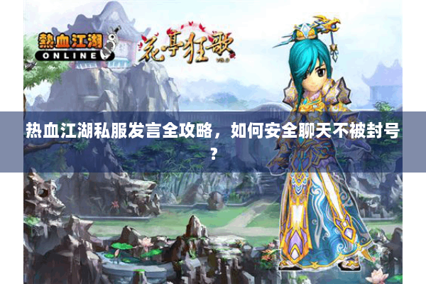 热血江湖私服发言全攻略,如何安全聊天不被封号? 热血江湖私服发言全攻略,如何安全聊天不被封号?