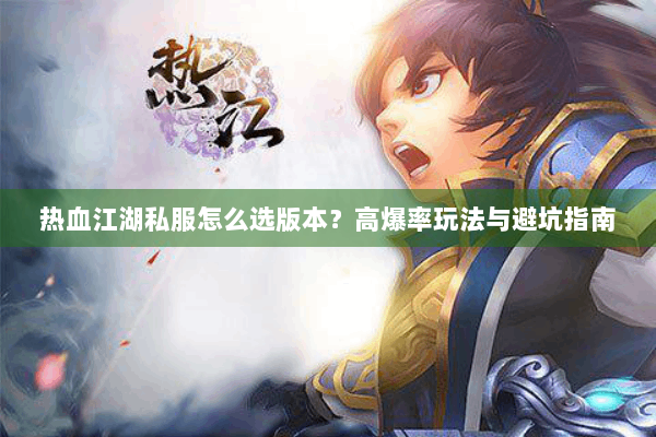 热血江湖私服怎么选版本？高爆率玩法与避坑指南