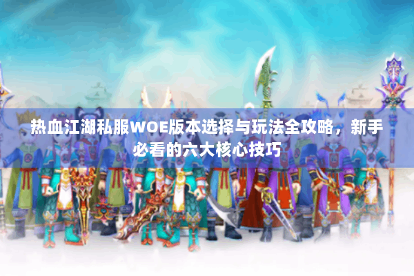 热血江湖私服WOE版本选择与玩法全攻略，新手必看的六大核心技巧