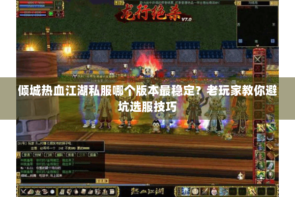 倾城热血江湖私服哪个版本最稳定?老玩家教你避坑选服技巧 倾城热血江湖私服哪个版本最稳定?老玩家教你避坑选服技巧