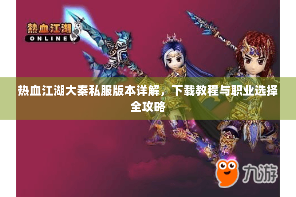 热血江湖大秦私服版本详解，下载教程与职业选择全攻略