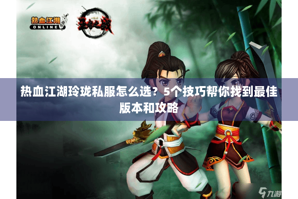 热血江湖玲珑私服怎么选？5个技巧帮你找到最佳版本和攻略