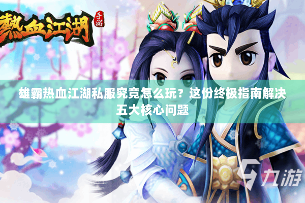 雄霸热血江湖私服究竟怎么玩?这份终极指南解决五大核心问题 雄霸热血江湖私服究竟怎么玩?这份终极指南解决五大核心问题