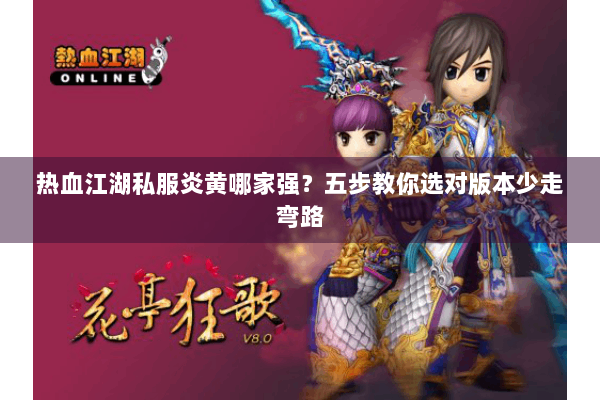 热血江湖私服炎黄哪家强?五步教你选对版本少走弯路 热血江湖私服炎黄哪家强?五步教你选对版本少走弯路
