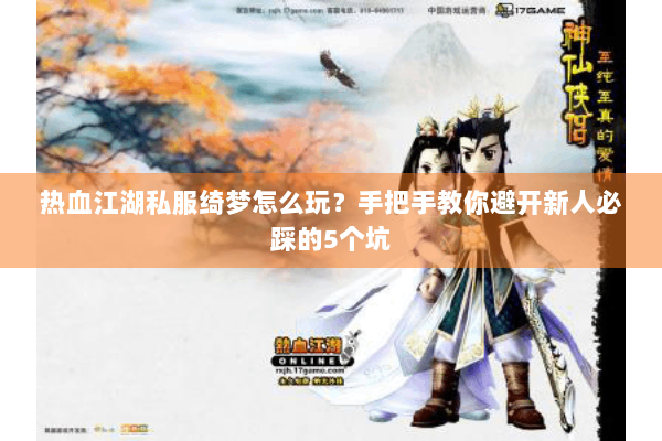 热血江湖私服绮梦怎么玩?手把手教你避开新人必踩的5个坑 热血江湖私服绮梦怎么玩?手把手教你避开新人必踩的5个坑