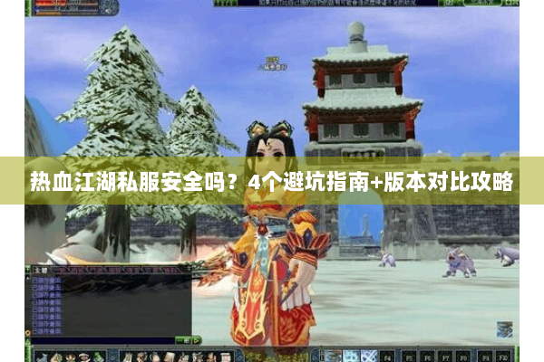 热血江湖私服安全吗？4个避坑指南+版本对比攻略
