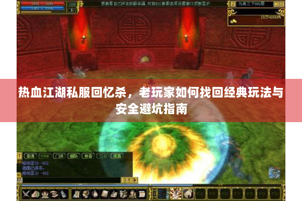 热血江湖私服回忆杀,老玩家如何找回经典玩法与安全避坑指南 热血江湖私服回忆杀,老玩家如何找回经典玩法与安全避坑指南