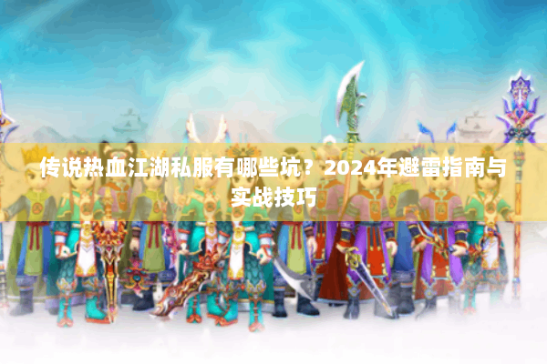 传说热血江湖私服有哪些坑？2024年避雷指南与实战技巧