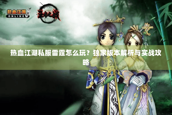 热血江湖私服雷霆怎么玩?独家版本解析与实战攻略 热血江湖私服雷霆怎么玩?独家版本解析与实战攻略