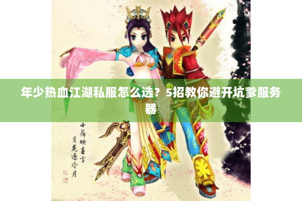 年少热血江湖私服怎么选?5招教你避开坑爹服务器 年少热血江湖私服怎么选?5招教你避开坑爹服务器