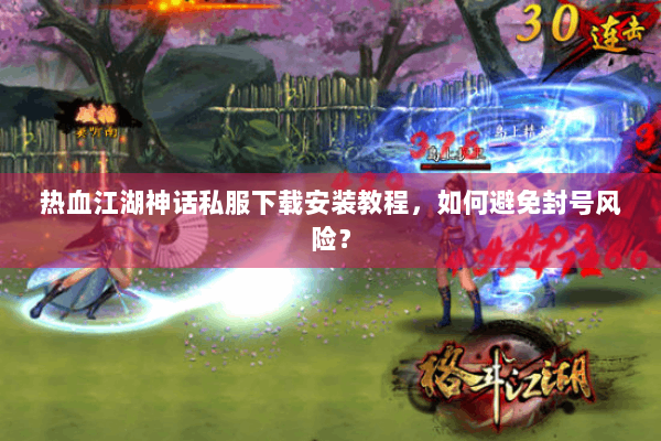 热血江湖神话私服下载安装教程,如何避免封号风险? 热血江湖神话私服下载安装教程,如何避免封号风险?