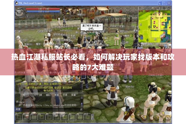 热血江湖私服站长必看,如何解决玩家找版本和攻略的7大难题 热血江湖私服站长必看,如何解决玩家找版本和攻略的7大难题