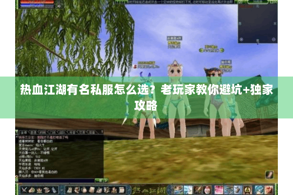 热血江湖有名私服怎么选?老玩家教你避坑+独家攻略 热血江湖有名私服怎么选?老玩家教你避坑+独家攻略