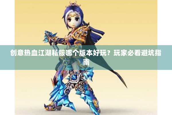 创意热血江湖私服哪个版本好玩？玩家必看避坑指南