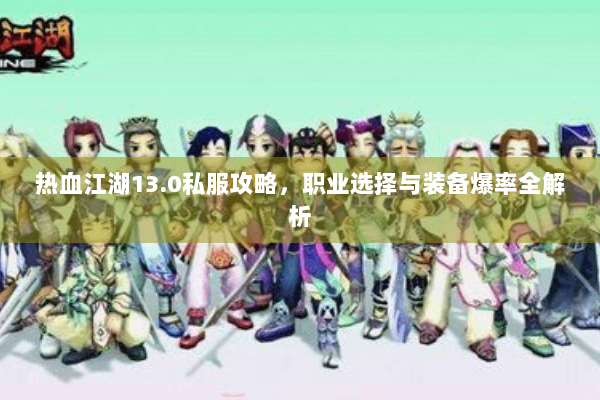热血江湖13.0私服攻略，职业选择与装备爆率全解析