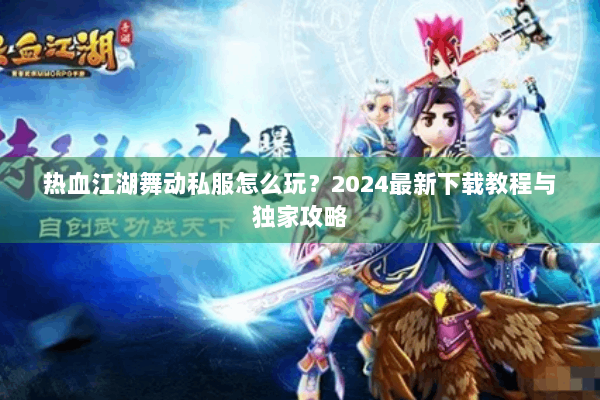 热血江湖舞动私服怎么玩？2024最新下载教程与独家攻略