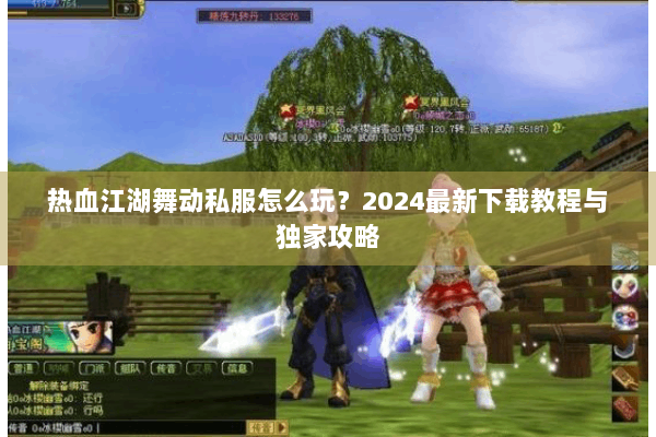 热血江湖舞动私服怎么玩？2024最新下载教程与独家攻略