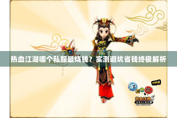 热血江湖哪个私服最烧钱?实测避坑省钱终极解析 热血江湖哪个私服最烧钱?实测避坑省钱终极解析