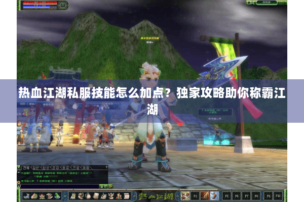 热血江湖私服技能怎么加点?独家攻略助你称霸江湖 热血江湖私服技能怎么加点?独家攻略助你称霸江湖