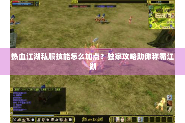 热血江湖私服技能怎么加点?独家攻略助你称霸江湖 热血江湖私服技能怎么加点?独家攻略助你称霸江湖