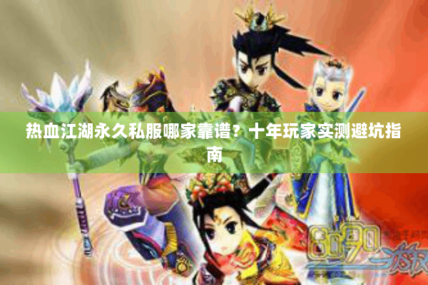 热血江湖永久私服哪家靠谱？十年玩家实测避坑指南