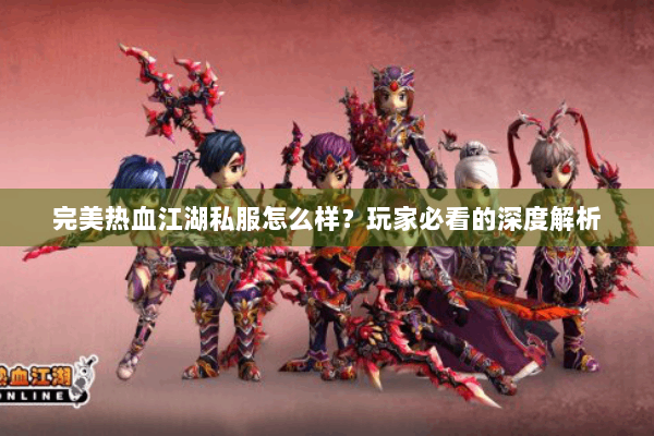 完美热血江湖私服怎么样？玩家必看的深度解析
