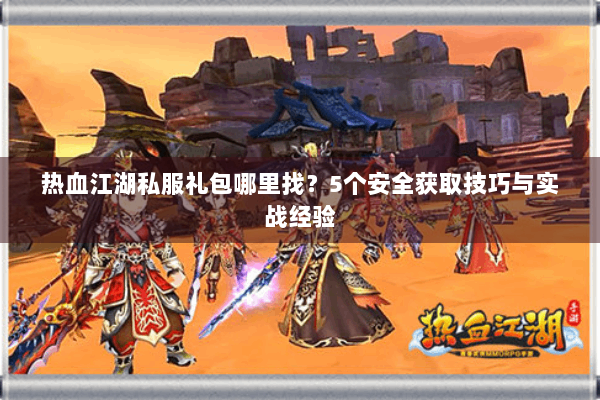 热血江湖私服礼包哪里找?5个安全获取技巧与实战经验 热血江湖私服礼包哪里找?5个安全获取技巧与实战经验