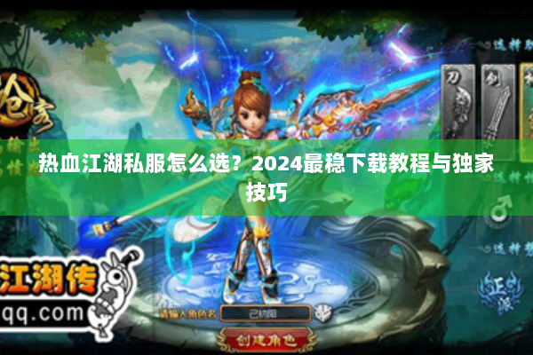 热血江湖私服怎么选？2024最稳下载教程与独家技巧