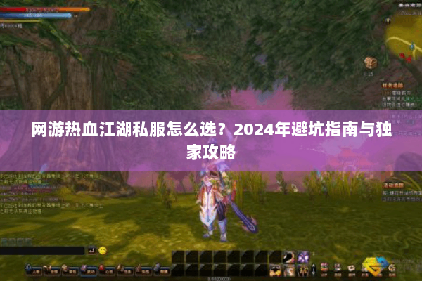 网游热血江湖私服怎么选?2024年避坑指南与独家攻略 网游热血江湖私服怎么选?2024年避坑指南与独家攻略
