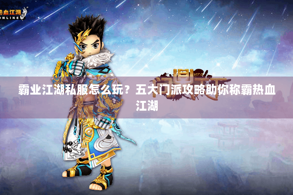 霸业江湖私服怎么玩？五大门派攻略助你称霸热血江湖