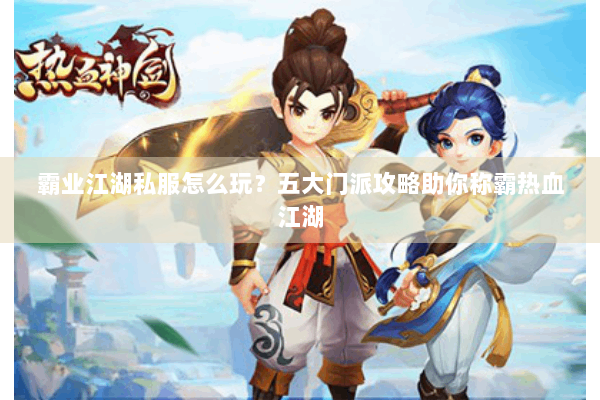 霸业江湖私服怎么玩？五大门派攻略助你称霸热血江湖