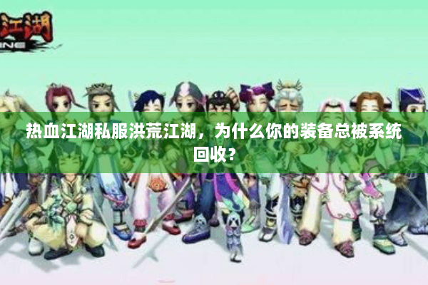 热血江湖私服洪荒江湖，为什么你的装备总被系统回收？