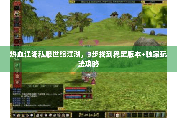 热血江湖私服世纪江湖,3步找到稳定版本+独家玩法攻略 热血江湖私服世纪江湖,3步找到稳定版本+独家玩法攻略