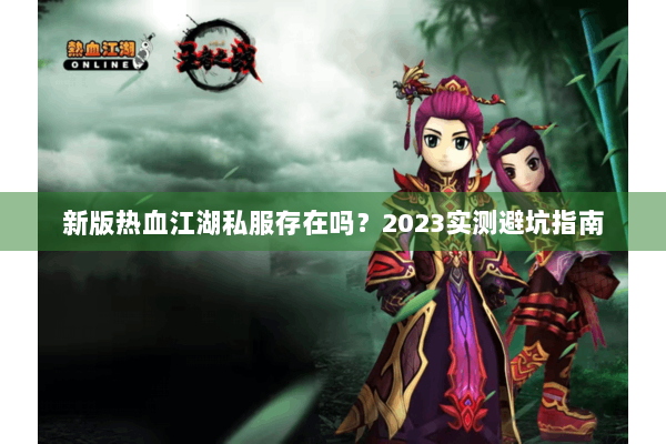 新版热血江湖私服存在吗?2023实测避坑指南 新版热血江湖私服存在吗?2023实测避坑指南