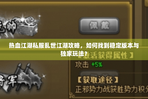 热血江湖私服乱世江湖攻略，如何找到稳定版本与独家玩法？