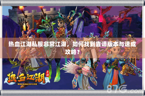 热血江湖私服非常江湖,如何找到靠谱版本与速成攻略? 热血江湖私服非常江湖,如何找到靠谱版本与速成攻略?