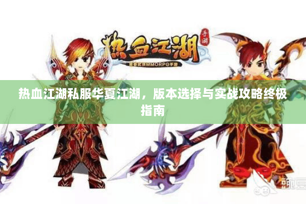 热血江湖私服华夏江湖，版本选择与实战攻略终极指南