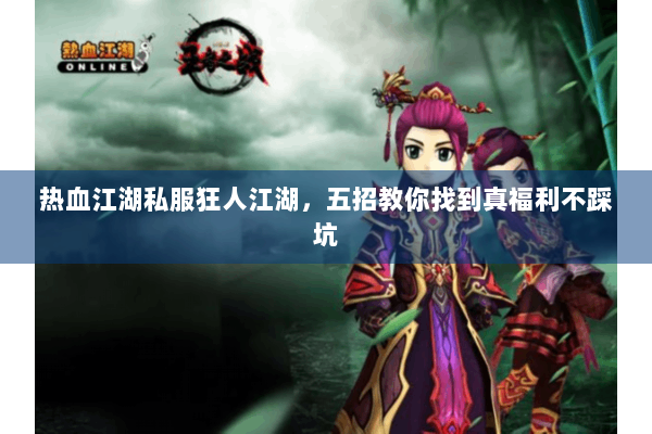 热血江湖私服狂人江湖,五招教你找到真福利不踩坑 热血江湖私服狂人江湖,五招教你找到真福利不踩坑