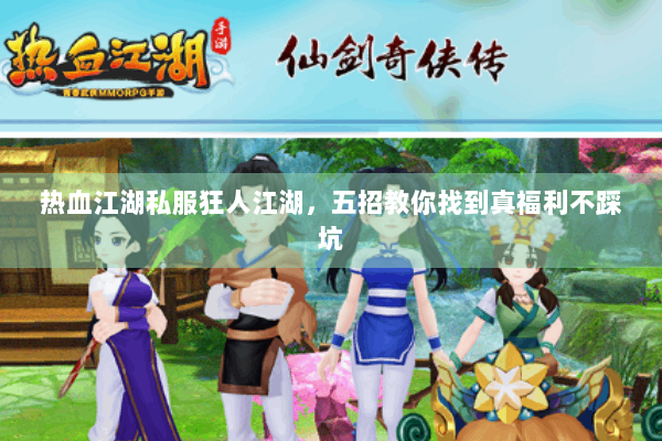 热血江湖私服狂人江湖,五招教你找到真福利不踩坑 热血江湖私服狂人江湖,五招教你找到真福利不踩坑