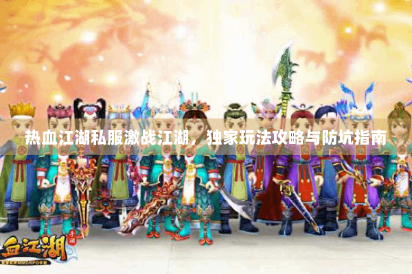 热血江湖私服激战江湖，独家玩法攻略与防坑指南