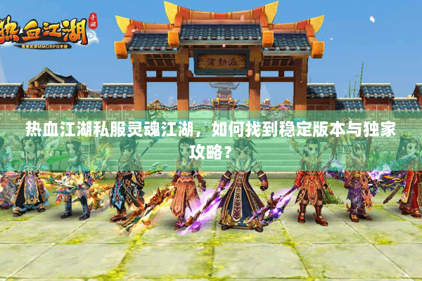 热血江湖私服灵魂江湖，如何找到稳定版本与独家攻略？
